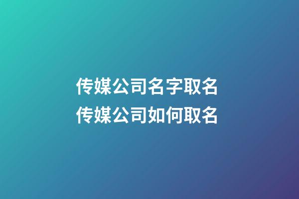 传媒公司名字取名 传媒公司如何取名-第1张-公司起名-玄机派